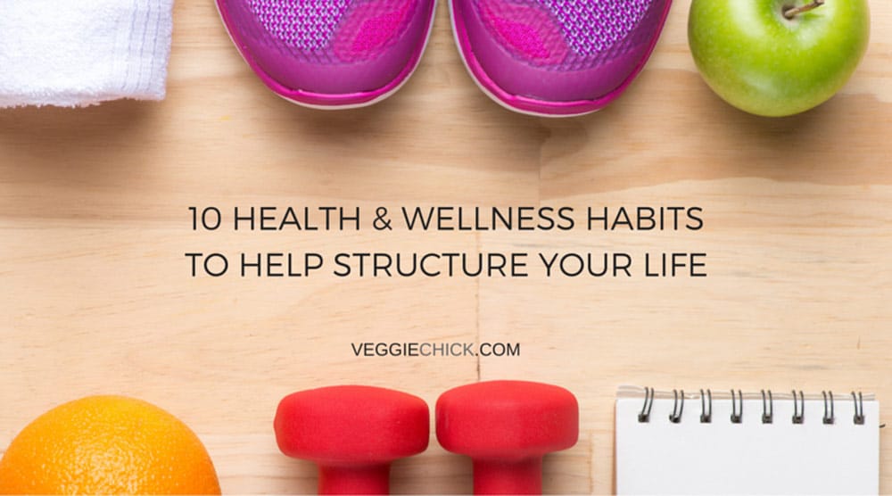 10 Health & Wellness Habits To Help Structure Your Life
